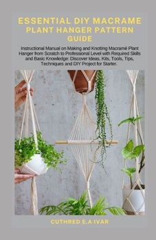 Paperback Essential DIY Macrame Plant Hanger Pattern Guide: Instructional Manual on Making and Knotting Macramé Plant Hanger from Scratch to Professional Level Book
