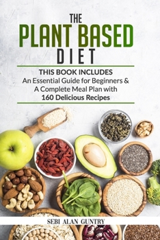 Paperback The Plant Based Diet: An Essential Guide for Beginners & a Complete Meal Plan with 160 Delicious Recipes Book