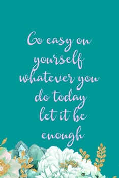 Paperback Go Easy On Yourself Whatever You Do Today Let It Be Enough: All Purpose 6x9" Blank Lined Notebook Journal Way Better Than A Card Trendy Unique Gift Gr Book