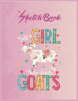 SketchBook: Just A Girl Who Loves Goats Floral Funny Farmer Gifts Empty Notebook SketchBook Floral Flower Arts Notebook for Girls Teens Kids Journal Blank UnLined 110 Pages of 8.5x11 for Drawing and P