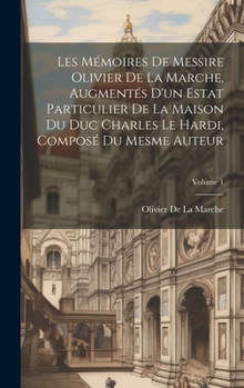 Hardcover Les Mémoires De Messire Olivier De La Marche, Augmentés D'un Estat Particulier De La Maison Du Duc Charles Le Hardi, Composé Du Mesme Auteur; Volume 1 [French] Book