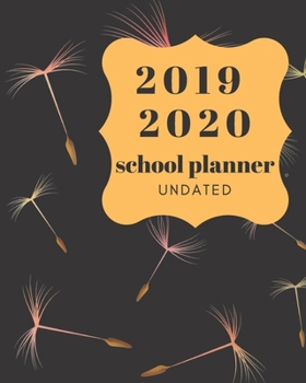 2019 2020 School Planner Undated: Daily, Weekly and Monthly Planner 2019-2020 Calendar, Agenda and Schedule Organizer Academic Planner Dandelion