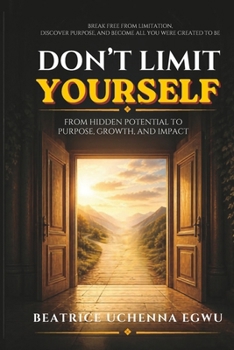 DON’T LIMIT YOURSELF: From Hidden Potential to Purpose, Growth, and Impact