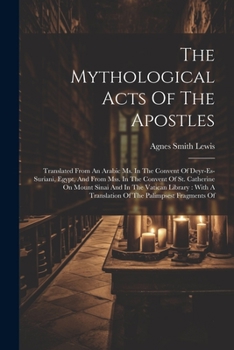 Paperback The Mythological Acts Of The Apostles: Translated From An Arabic Ms. In The Convent Of Deyr-es-suriani, Egypt, And From Mss. In The Convent Of St. Cat Book