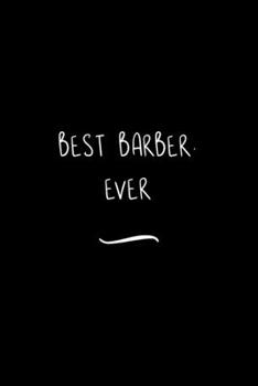 Best Barber. Ever: Funny Office Notebook/Journal For Women/Men/Coworkers/Boss/Business Woman/Funny office work desk humor/ Stress Relief Anger Management Journal(6x9 inch)