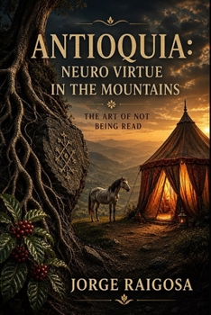 ANTIOQUIA: NEURO VIRTUE ON THE MOUNTAIN: THE ART OF NOT BEING READ (Spanish Edition)