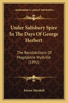 Paperback Under Salisbury Spire In The Days Of George Herbert: The Recollections Of Magdalene Wydville (1892) Book