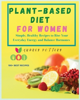 Paperback Plant-based Diet for Women: Volume 3: Simple, Healthy Recipes to Rise Your Everyday Energy and Balance Hormones! 100+ Best Recipes for You! Book