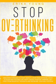 Paperback Stop Overthinking: Discover Hypnosis to Fight Anxiety, Stop Panic Attacks, Start to Sleep Better and Live Happy. Boost Positive Thinking, Book