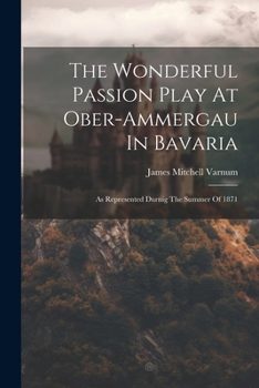 Paperback The Wonderful Passion Play At Ober-ammergau In Bavaria: As Represented Durnig The Summer Of 1871 Book