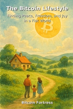 The Bitcoin Lifestyle: Finding Peace, Freedom and Joy in a Fiat World