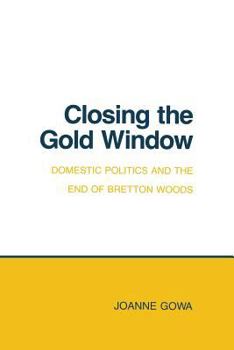 Closing the Gold Window: Domestic Politics and the End of Bretton Woods (Cornell Studies in Political Economy) - Book  of the Cornell Studies in Political Economy