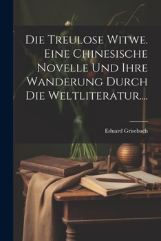 Die Treulose Witwe. Eine Chinesische Novelle Und Ihre Wanderung Durch Die Weltliteratur....