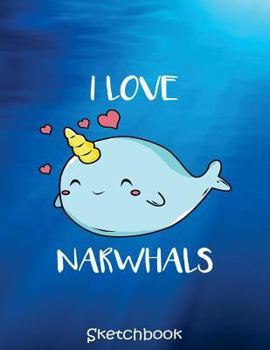 Paperback Sketchbook: I Love Narwhals Kawaii Cute Narwhal Funny Pun Sketchbook for Girl. Narwhal Lovers and Kids 105+ Pages of 8.5"x11" Blan Book