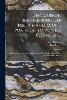 Paperback Geologische Beschreibung Der Inseln Madeira Und Porto Santo Von Dr. G. Hartung: Mit Dem Systematischen Verzeichnisse Der Fossilen Reste Dieser Inseln [German] Book