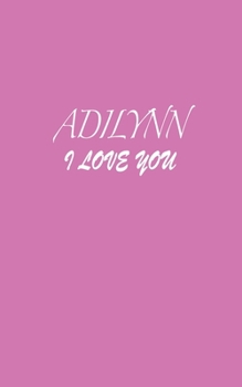 Adilynn : I LOVE YOU Adilynn Notebook Emotional valentine's gift: Lined Notebook / Journal Gift, 100 Pages, 5x8, Soft Cover, Matte Finish