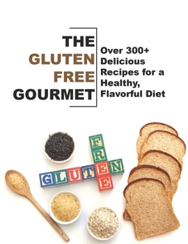 The Gluten-Free Gourmet: Over 300+ Delicious Recipes for a Healthy, Flavorful Diet