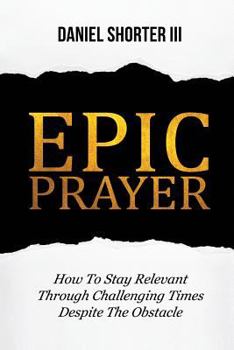 Paperback Epic Prayer: How to Stay Relevant Through Challenging Times Despite the Obstacle Book