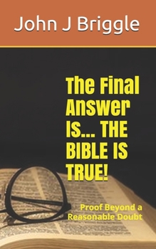 Paperback The Final Answer Is... The Bible Is TRUE!: Proof Beyond a Reasonable Doubt Book