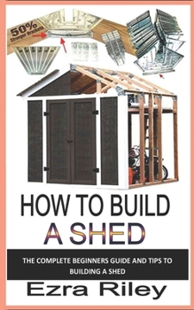 Paperback How to Build a Shed: The complete beginners guide and tips to building a shed Book