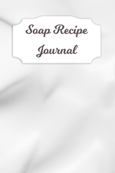 Soap Recipe Journal: Blank Soap Ingredient Recording Notebook for Soapmaker's Personal Handmade 120 Pages 6" x 9" DIY Gift Journal