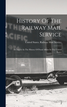 History Of The Railway Mail Service: A Chapter In The History Of Postal Affairs In The United States