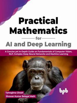 Paperback Practical Mathematics for AI and Deep Learning: A Concise yet In-Depth Guide on Fundamentals of Computer Vision, NLP, Complex Deep Neural Networks and Machine Learning (English Edition) Book
