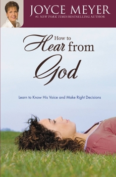 How to Hear From God: Learn to Know His Voice and Make the Right Decisions