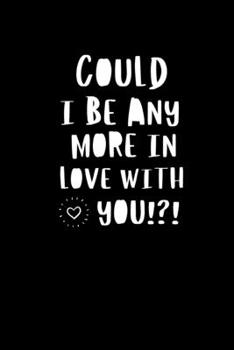 Could I Be Any More In Love With You?: Blank Line journal Notebook for Valentine Gift For Girlfriend, Boyfriend, Husband, Wife (valentine's day gifts)