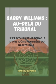 GABBY WILLIAMS : AU-DELÀ DU TRIBUNAL: LE PARCOURS REMARQUABLE D'UNE ICÔNE PIONNIÈRE DU BASKET-BALL (French Edition)