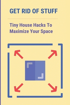 Paperback Get Rid Of Stuff: Tiny House Hacks To Maximize Your Space: Maximize Space In A Small House Book