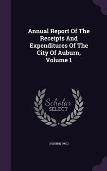 Hardcover Annual Report of the Receipts and Expenditures of the City of Auburn, Volume 1 Book