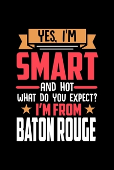Yes, I'm Smart And Hot What Do You Except I'm From Baton Rouge: Dot Grid 6x9 Dotted Bullet Journal and Notebook and gift for proud Baton Rouge patriots