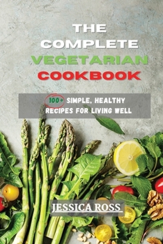 Paperback The Complete Vegetarian Cookbook: 100+ Simple, Healthy Recipes for Living Well Book