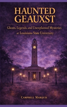 Haunted Geauxst: Ghosts, Legends, and Unexplained Mysteries at Louisiana State University (Haunted Campus)