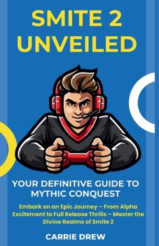 Paperback Smite 2 Unveiled: Your Definitive Guide to Mythic Conquest: Embark on an Epic Journey - From Alpha Excitement to Full Release Thrills - Book