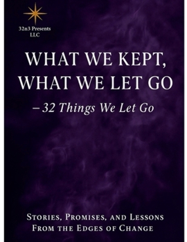 What We Kept, What We Let Go: 32 Things We Let Go Stories, Promises, and Lessons From the Edges of Change