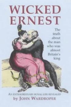 Paperback Wicked Ernest: The truth about the man who was almost Britain's king : an extraordinary royal life revealed Book