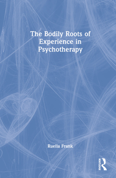 Hardcover The Bodily Roots of Experience in Psychotherapy Book