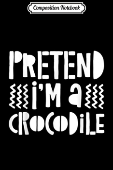 Composition Notebook: Pretend I'm A Crocodile Costume Gift  Journal/Notebook Blank Lined Ruled 6x9 100 Pages