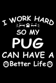 I Work Hard So My Pug Can Have A Better Life: Cute Pug Lined journal Notebook, Great Accessories & Gift Idea for Pug Owner & Lover. Lined journal Notebook With An Inspirational Quote.