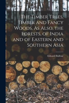 Paperback The Timber Trees, Timber and Fancy Woods, As Also, the Forests, of India and of Eastern and Southern Asia Book