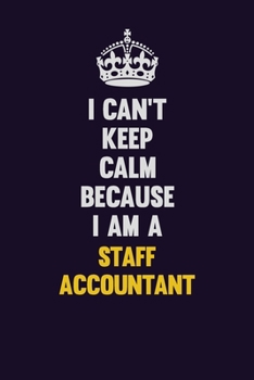 I Can't Keep Calm Because I Am A Staff Accountant: Motivational and inspirational career blank lined gift notebook with matte finish