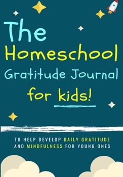 The Homeschool Gratitude Journal for Kids: To Help Development Daily Gratitude and Mindfulness For Young Ones: A Positive Thinking and Gratitude Journal For Kids: 90 Days
