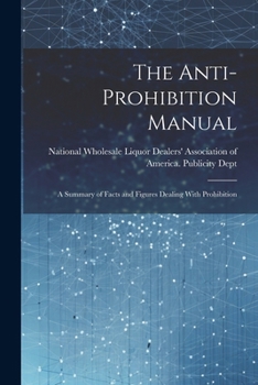 Paperback The Anti-prohibition Manual: A Summary of Facts and Figures Dealing With Prohibition Book
