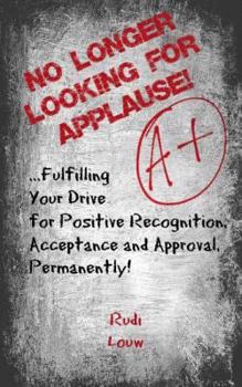 Paperback No Longer Looking for Applause!: ...fulfilling your drive for positive recognition, acceptance and approval, permanently! Book