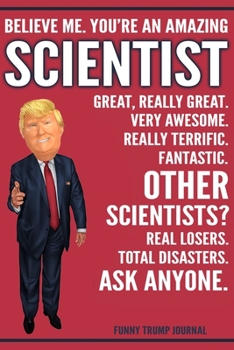 Paperback Funny Trump Journal - Believe Me. You're An Amazing Scientist Great, Really Great. Very Awesome. Really Terrific. Other Scientists? Total Disasters. A Book