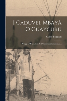 Paperback I Caduvei, Mbayà O Guaycurù: Viaggi D' Un Artista Nell' America Meridionale... [Italian] Book