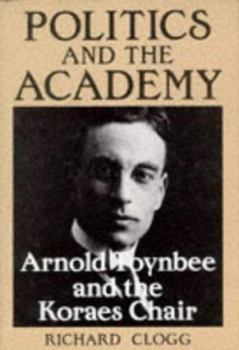 Hardcover Politics and the Academy: Arnold Toynbee and the Koraes Chair Book