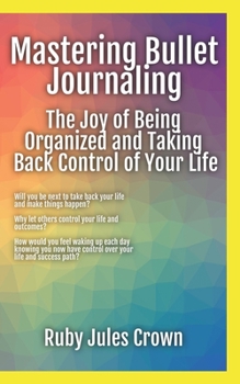 Paperback Mastering Bullet Journaling The Joy of Being Organized and Taking Back Control of Your Life: Your operational manual to transform confusion into activ Book